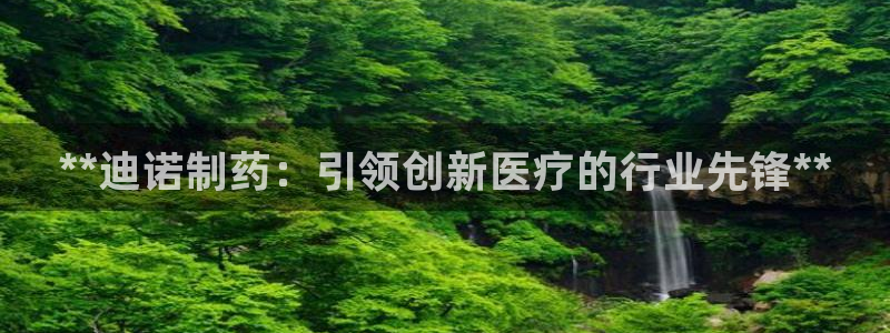 九游会老哥俱乐部官网：**迪诺制药：引领创新医疗的行业先锋**