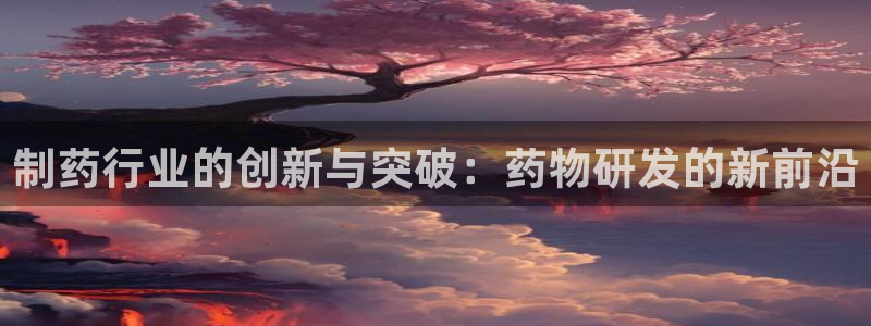 九游老哥俱乐部官网登录：制药行业的创新与突破：药物研发的新前沿