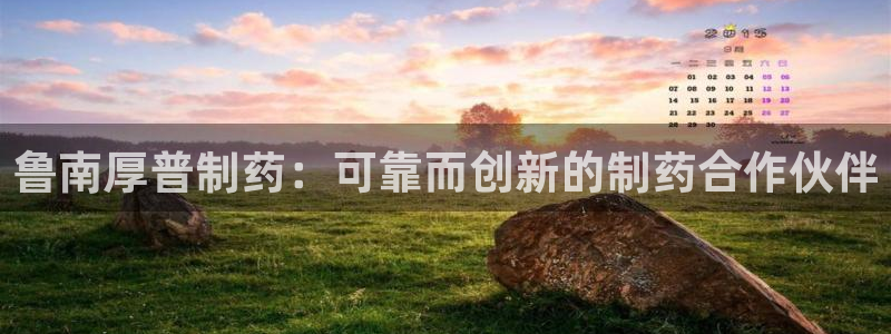 九游会老哥俱乐部论坛版：鲁南厚普制药：可靠而创新的制药合作伙伴