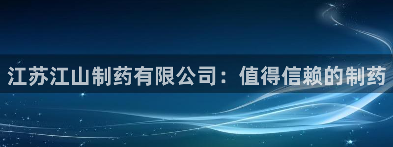 9游会老哥俱乐部：江苏江山制药有限公司：值得信赖的制药