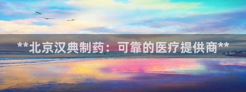 九游老哥俱乐部官网登录：**北京汉典制药：可靠的医疗提供商**