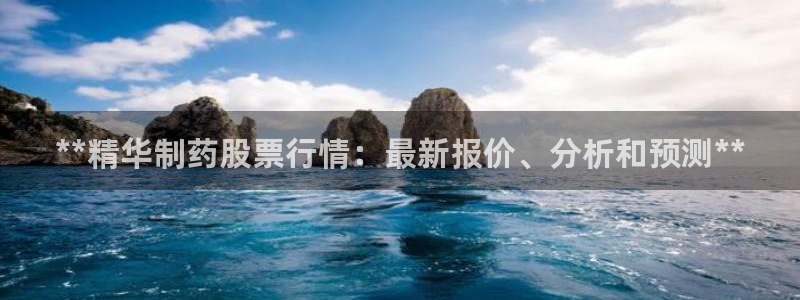 ag九游老哥俱乐部：**精华制药股票行情：最新报价、分析和预测**