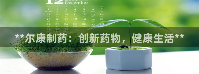 9游会老哥：**尔康制药：创新药物，健康生活**