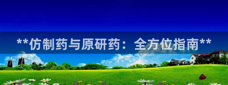 九游会老哥俱乐部社区论坛：**仿制药与原研药：全方位指南**