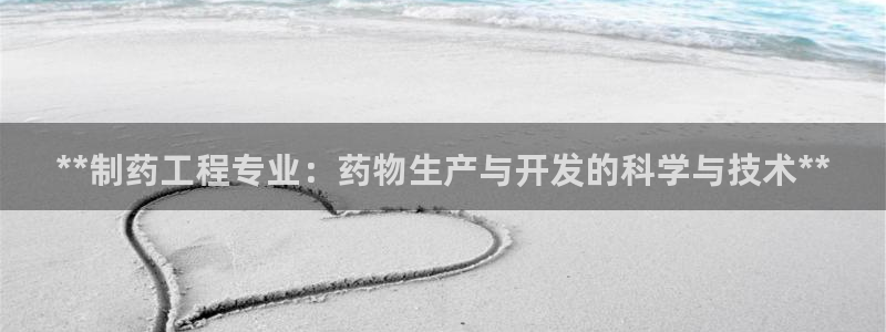 老哥吧九游会：**制药工程专业：药物生产与开发的科学与技术**