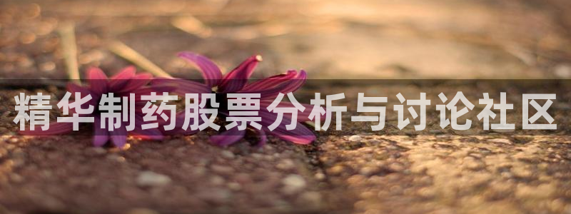 九游老哥俱乐部登录：精华制药股票分析与讨论社区
