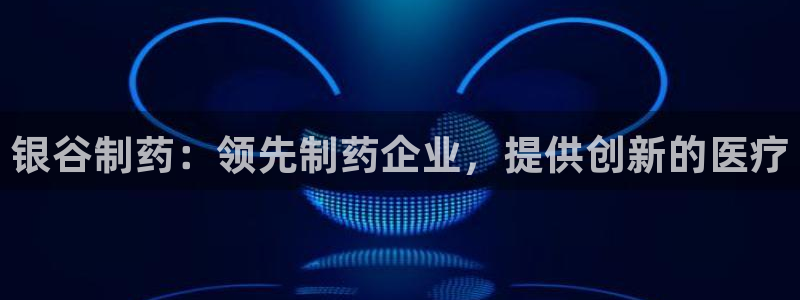 老哥俱乐部是干什么的：银谷制药：领先制药企业，提供创新的医疗