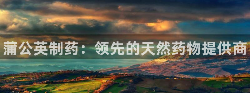 九游会老哥俱乐部官网首页：蒲公英制药：领先的天然药物提供商