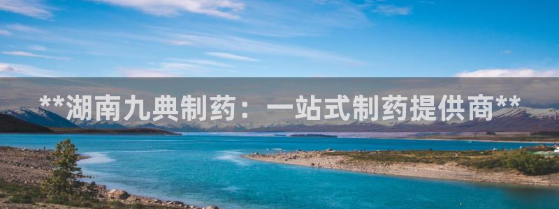 九游老哥俱乐部登录：**湖南九典制药：一站式制药提供商**