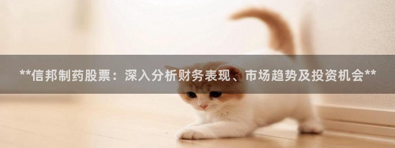 九游老哥俱乐部官网登录网址：**信邦制药股票：深入分析财务表现、市场趋势及投资机会**