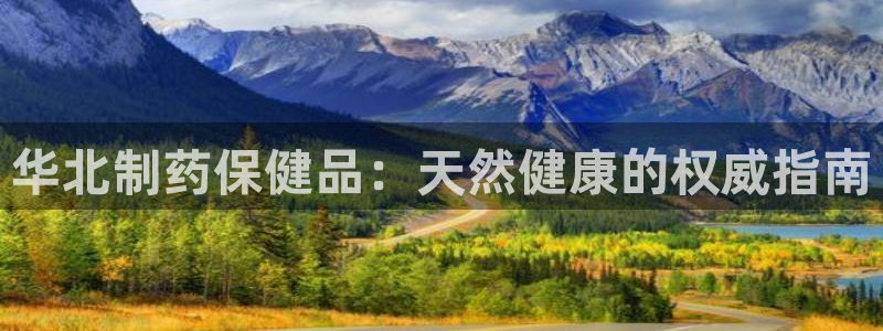 九游老哥俱乐部官网登录入口：华北制药保健品：天然健康的权威指南