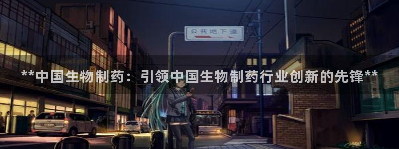 九游会老哥俱乐部交流社区：**中国生物制药：引领中国生物制药行业创新的先锋**
