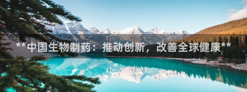 九游会老哥俱乐部：**中国生物制药：推动创新，改善全球健康**