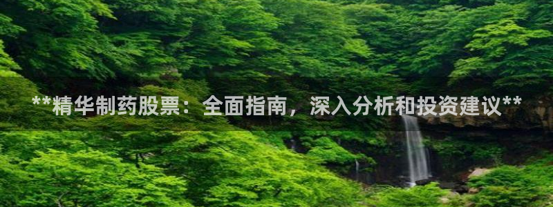 九游会老哥俱乐部官网：**精华制药股票：全面指南，深入分析和投资建议**