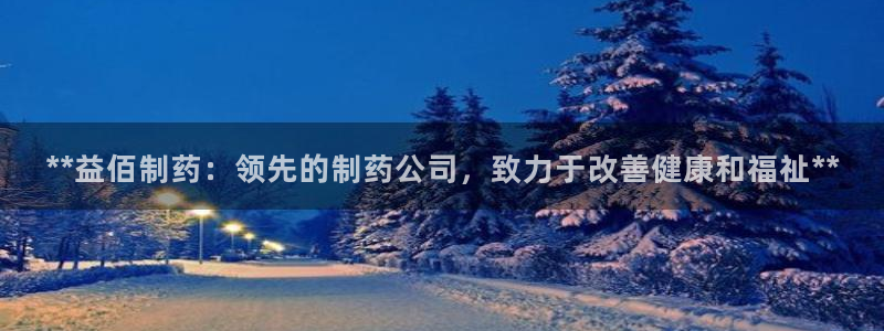 老哥吧九游会：**益佰制药：领先的制药公司，致力于改善健康和福祉**