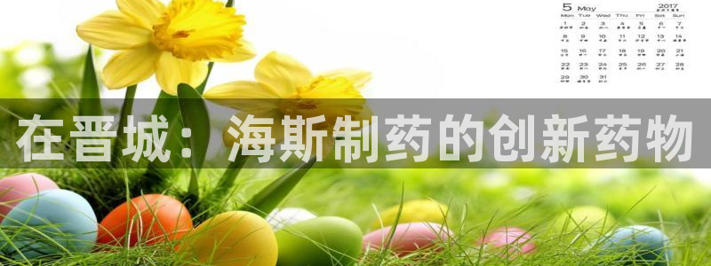 ag九游会老哥：在晋城：海斯制药的创新药物