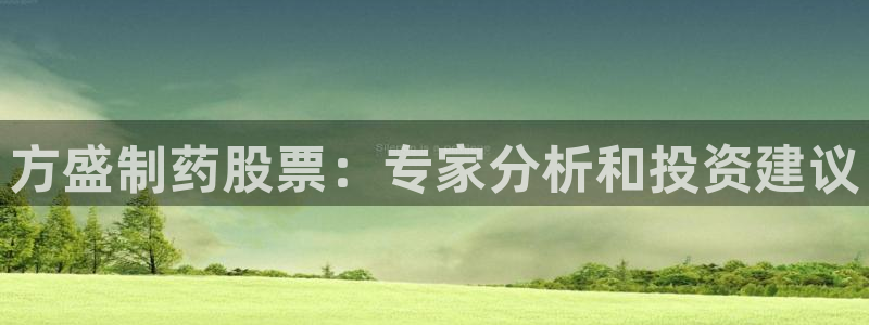 九游会老哥俱乐部官方网站：方盛制药股票：专家分析和投资建议