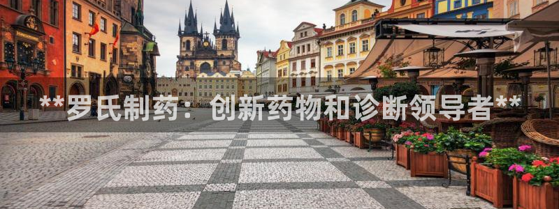 九游会老哥俱乐部：**罗氏制药：创新药物和诊断领导者**