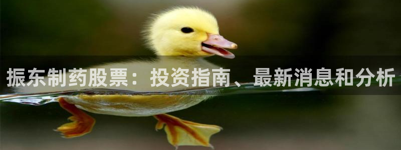 ag九游老哥俱乐部：振东制药股票：投资指南、最新消息和分析