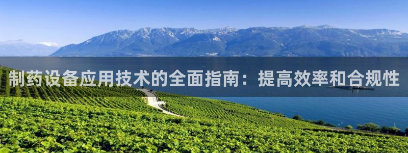 老哥吧九游会：制药设备应用技术的全面指南：提高效率和合规性