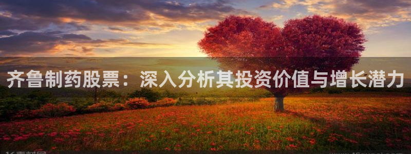 九游会老哥俱乐部：齐鲁制药股票：深入分析其投资价值与增长潜力