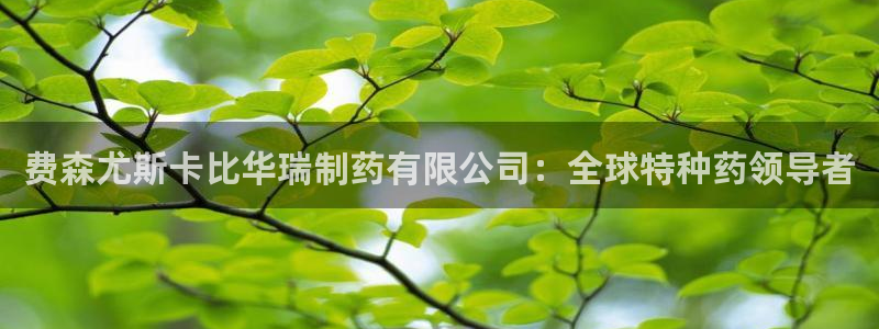 九游老哥俱乐部官网登录入口：费森尤斯卡比华瑞制药有限公司：全球特种药领导者