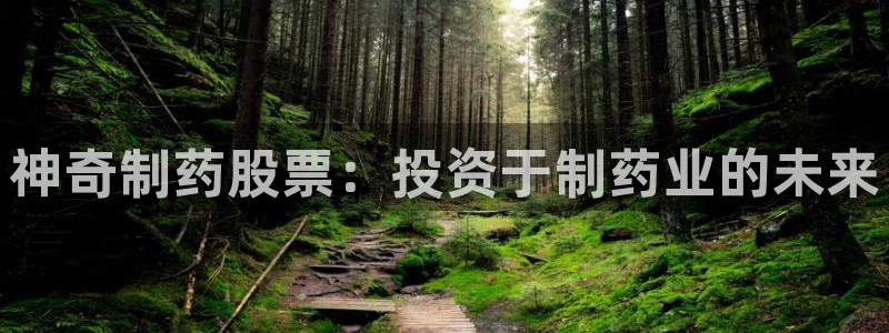 老哥俱乐部是干什么的啊：神奇制药股票：投资于制药业的未来