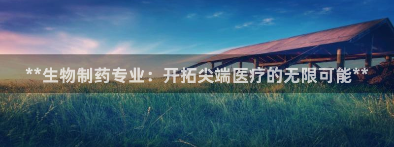 九游会老哥俱乐部官网：**生物制药专业：开拓尖端医疗的无限可能**