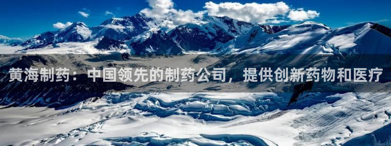 9游会老哥俱乐部：黄海制药：中国领先的制药公司，提供创新药物和医疗