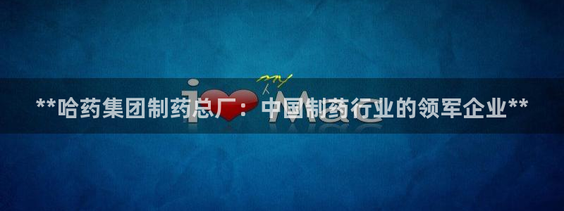 老哥吧九游会下架吗：**哈药集团制药总厂：中国制药行业的领军企业**