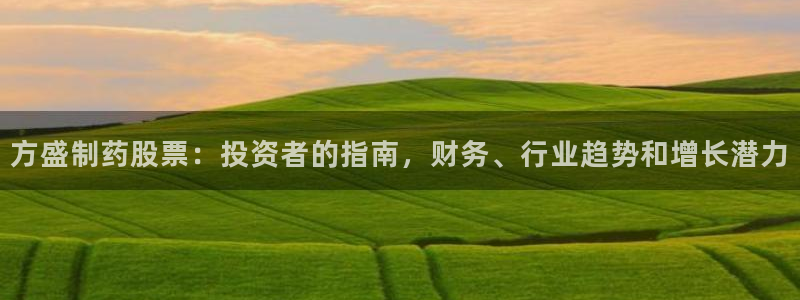 老哥俱乐部是干什么的：方盛制药股票：投资者的指南，财务、行业趋势和增长潜力