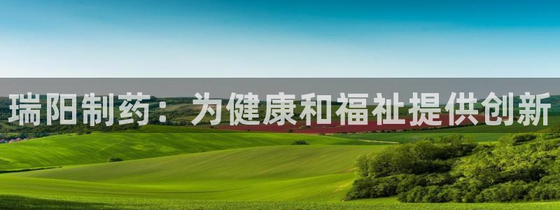 九游老哥俱乐部官网登录：瑞阳制药：为健康和福祉提供创新
