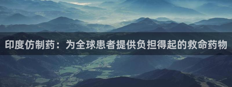 九游会老哥俱乐部官网：印度仿制药：为全球患者提供负担得起的救命药物