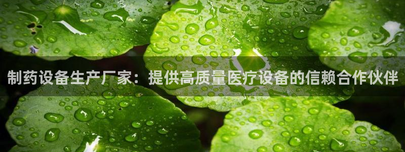 九游会老哥俱乐部必备的交流社区论坛：制药设备生产厂家：提供高质量医疗设备的信赖合作伙伴