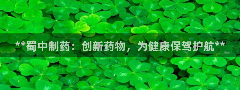 九游老哥俱乐部官网登录：**蜀中制药：创新药物，为健康保驾护航**