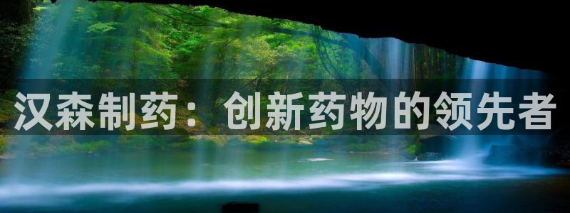 九游老哥俱乐部登录：汉森制药：创新药物的领先者
