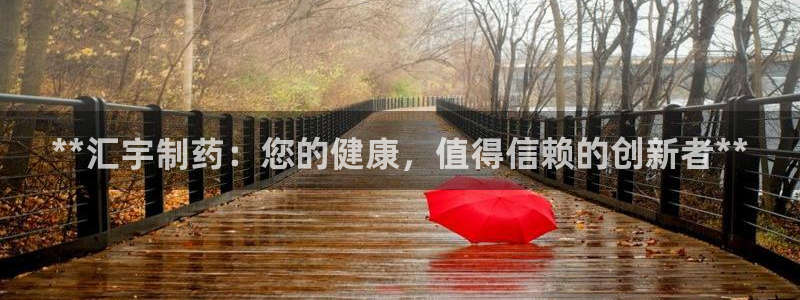 九游老哥俱乐部官网登录入口：**汇宇制药：您的健康，值得信赖的创新者**