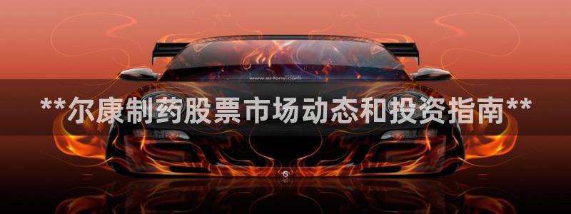 九游会老哥俱乐部必备的交流社区：**尔康制药股票市场动态和投资指南**