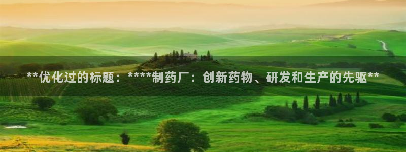 老哥吧九游会：**优化过的标题：****制药厂：创新药物、研发和生产的先驱**