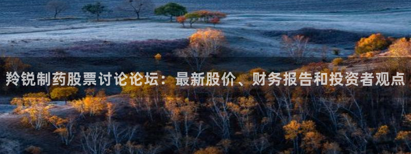 ag九游会老哥：羚锐制药股票讨论论坛：最新股价、财务报告和投资者观点