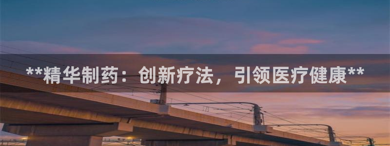 九游会老哥：**精华制药：创新疗法，引领医疗健康**