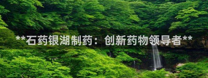 九游老哥俱乐部官网登录网址：**石药银湖制药：创新药物领导者**