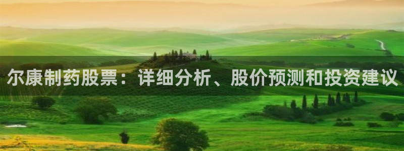 9游会老哥：尔康制药股票：详细分析、股价预测和投资建议