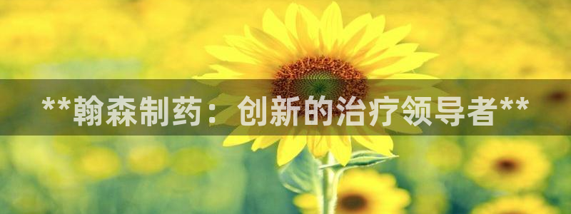 九游会老哥俱乐部官方网站：**翰森制药：创新的治疗领导者**