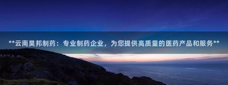 j9九游会老哥俱乐部交流区：**云南昊邦制药：专业制药企业，为您提供高质量的医药产品和服务**
