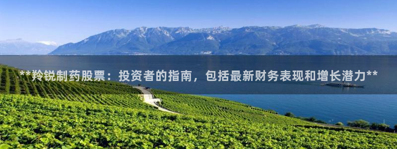 九游会老哥俱乐部论坛版：**羚锐制药股票：投资者的指南，包括最新财务表现和增长潜力**