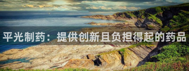 9游会老哥：平光制药：提供创新且负担得起的药品
