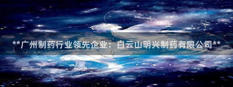 ag九游会老哥：**广州制药行业领先企业：白云山明兴制药有限公司**