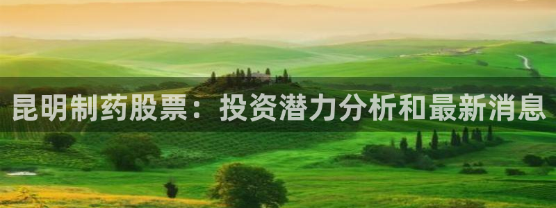 九游会老哥俱乐部必备的交流社区：昆明制药股票：投资潜力分析和最新消息