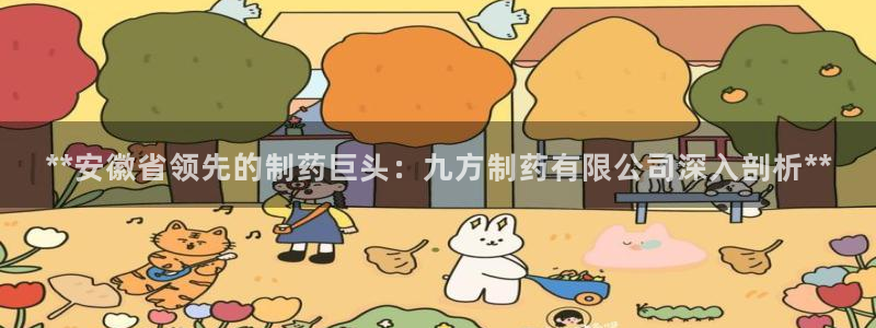ag九游会老哥俱乐部：**安徽省领先的制药巨头：九方制药有限公司深入剖析**